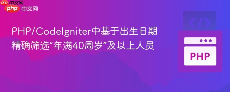 PHP/CodeIgniter中基于出生日期精确筛选“年满40周岁”及以上人员