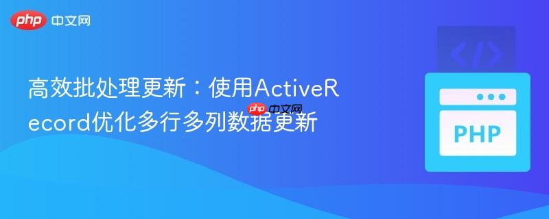 高效批处理更新：使用ActiveRecord优化多行多列数据更新