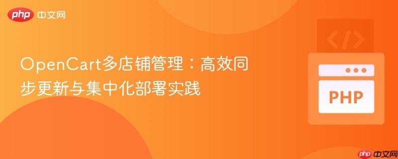OpenCart多店铺管理：高效同步更新与集中化部署实践
