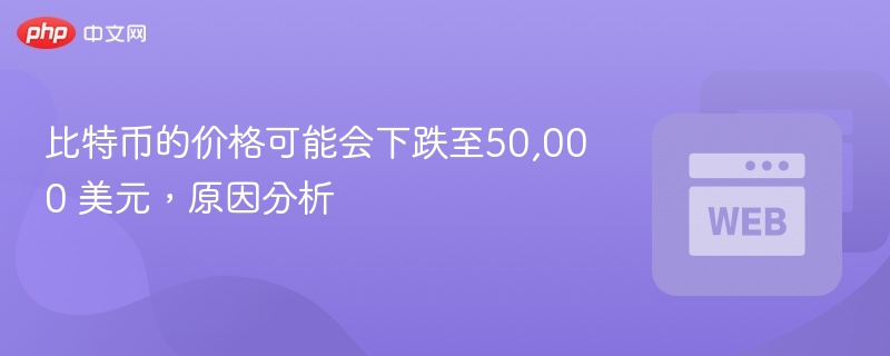 比特币的价格可能会下跌至50,000 美元，原因分析