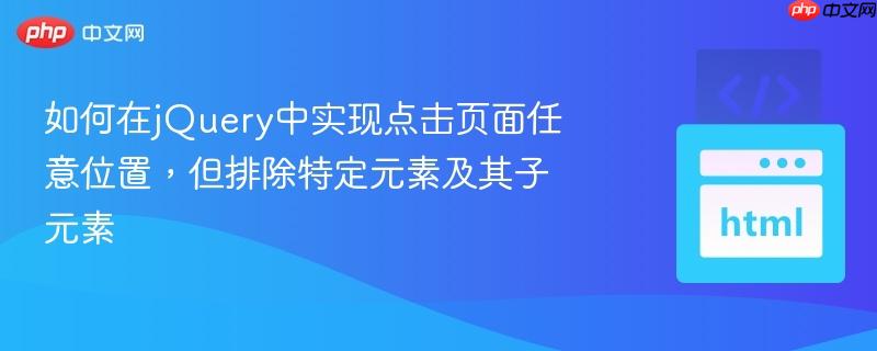 如何在jQuery中实现点击页面任意位置，但排除特定元素及其子元素