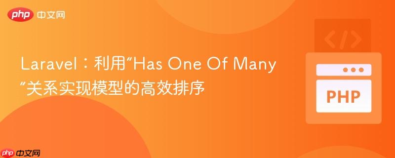 Laravel：利用“Has One Of Many”关系实现模型的高效排序