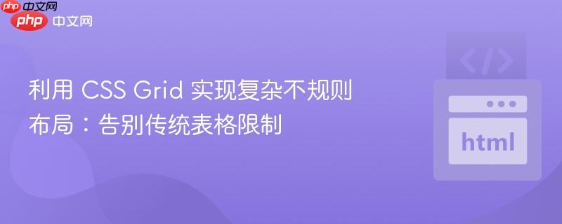 利用 CSS Grid 实现复杂不规则布局：告别传统表格限制
