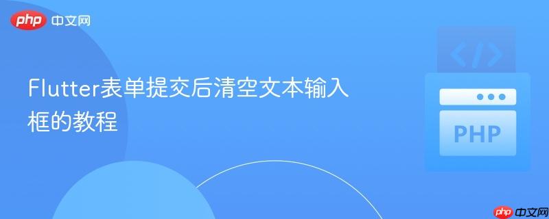 Flutter表单提交后清空文本输入框的教程