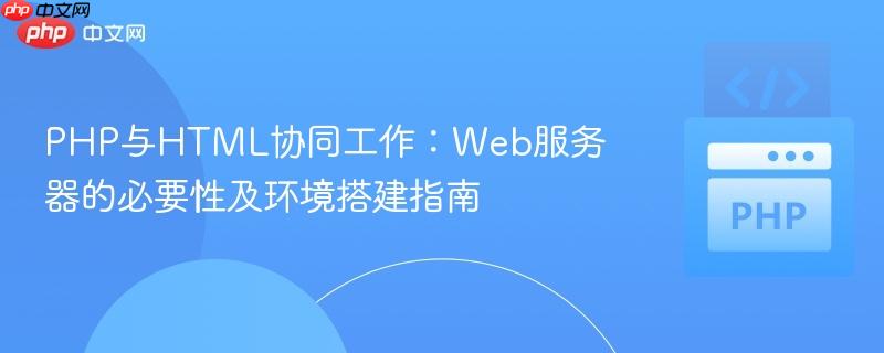 PHP与HTML协同工作：Web服务器的必要性及环境搭建指南