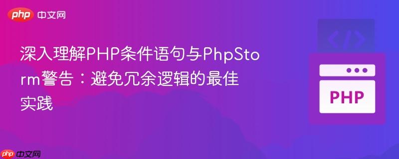 深入理解PHP条件语句与PhpStorm警告：避免冗余逻辑的最佳实践