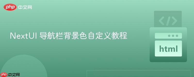 NextUI 导航栏背景色自定义教程
