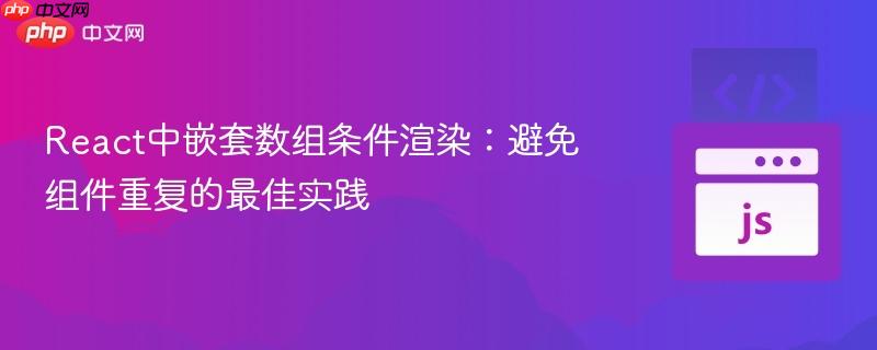 React中嵌套数组条件渲染：避免组件重复的最佳实践