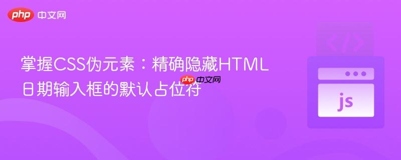 掌握CSS伪元素：精确隐藏HTML日期输入框的默认占位符