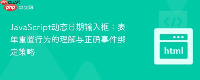 JavaScript动态日期输入框：表单重置行为的理解与正确事件绑定策略