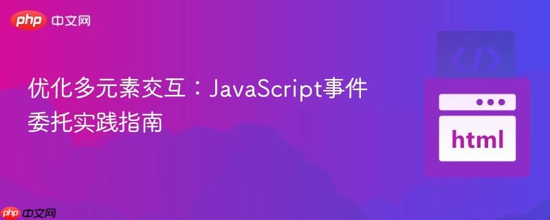 优化多元素交互：JavaScript事件委托实践指南