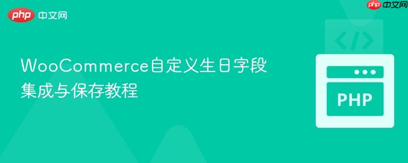 WooCommerce自定义生日字段集成与保存教程