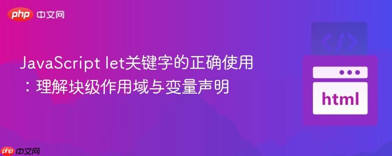 JavaScript let关键字的正确使用：理解块级作用域与变量声明