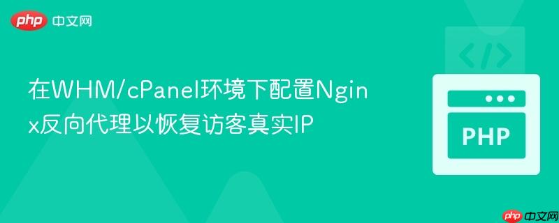 在WHM/cPanel环境下配置Nginx反向代理以恢复访客真实IP