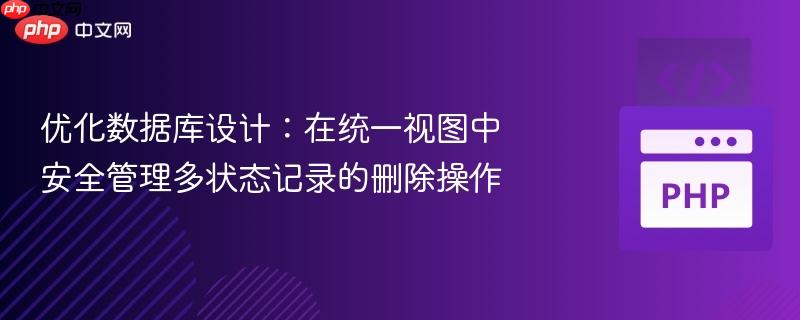优化数据库设计：在统一视图中安全管理多状态记录的删除操作