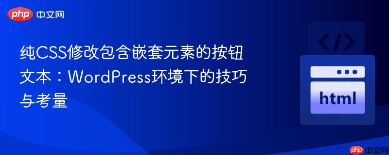 纯CSS修改包含嵌套元素的按钮文本：WordPress环境下的技巧与考量
