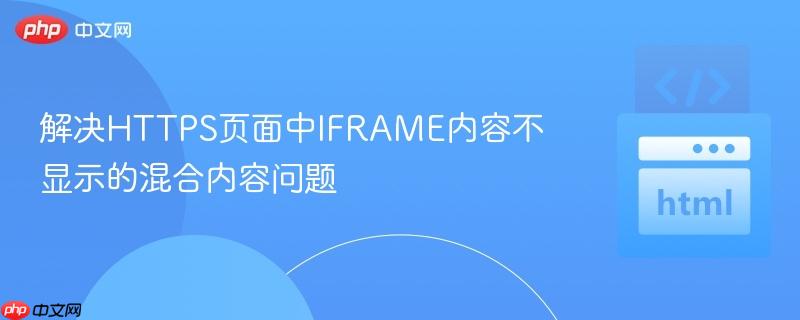 解决HTTPS页面中IFRAME内容不显示的混合内容问题