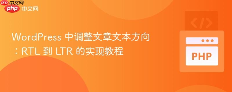 WordPress 中调整文章文本方向：RTL 到 LTR 的实现教程