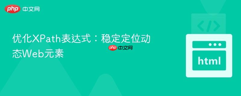 优化XPath表达式：稳定定位动态Web元素