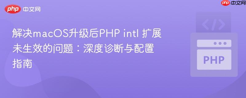 解决macOS升级后PHP intl 扩展未生效的问题：深度诊断与配置指南
