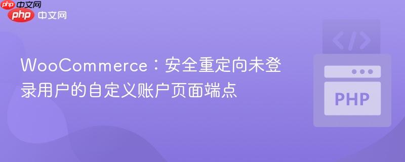 WooCommerce：安全重定向未登录用户的自定义账户页面端点