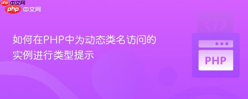 如何在php中为动态类名访问的实例进行类型提示