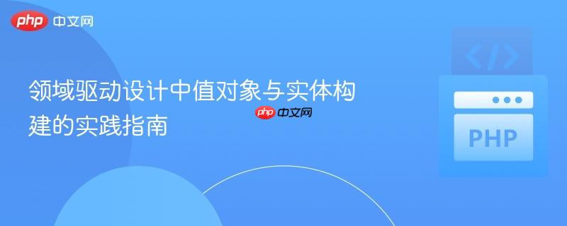 领域驱动设计中值对象与实体构建的实践指南