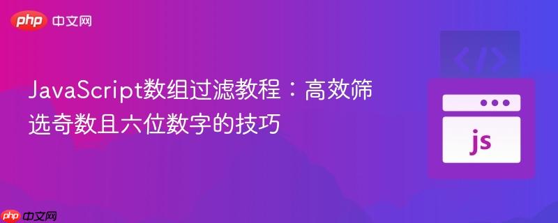 JavaScript数组过滤教程：高效筛选奇数且六位数字的技巧