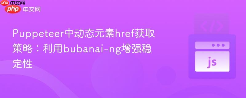 Puppeteer中动态元素href获取策略：利用bubanai-ng增强稳定性