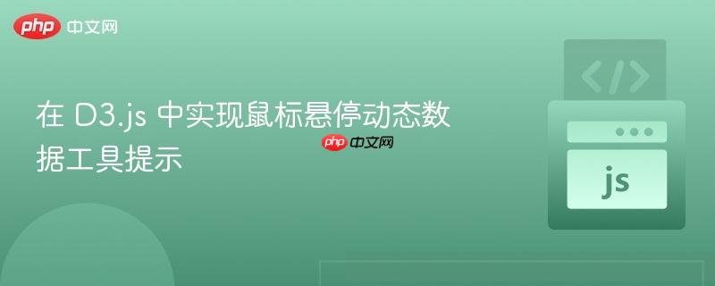 在 D3.js 中实现鼠标悬停动态数据工具提示