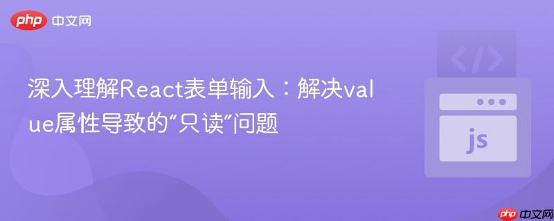 深入理解React表单输入：解决value属性导致的“只读”问题