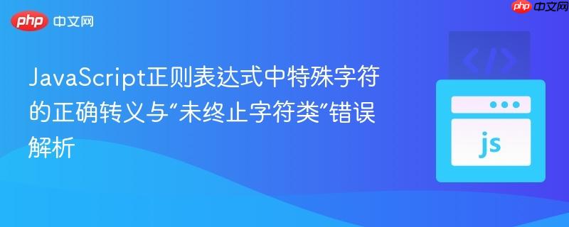 JavaScript正则表达式中特殊字符的正确转义与“未终止字符类”错误解析