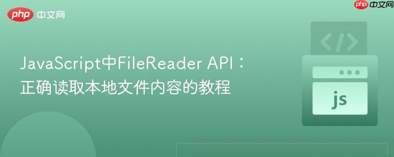 JavaScript中FileReader API：正确读取本地文件内容的教程