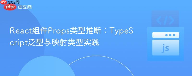 React组件Props类型推断：TypeScript泛型与映射类型实践
