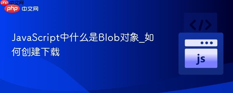 JavaScript中什么是Blob对象_如何创建下载