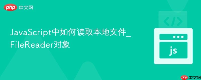 JavaScript中如何读取本地文件_FileReader对象