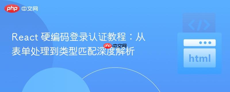 React 硬编码登录认证教程：从表单处理到类型匹配深度解析