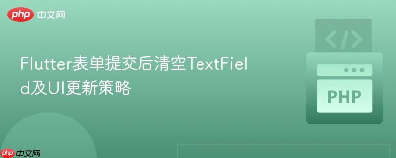 Flutter表单提交后清空TextField及UI更新策略