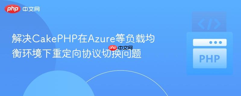 解决CakePHP在Azure等负载均衡环境下重定向协议切换问题