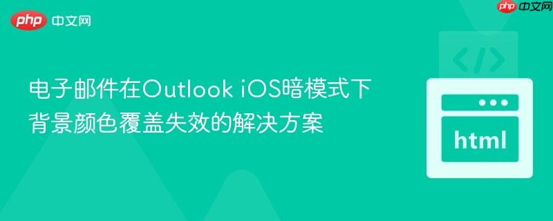 电子邮件在Outlook iOS暗模式下背景颜色覆盖失效的解决方案