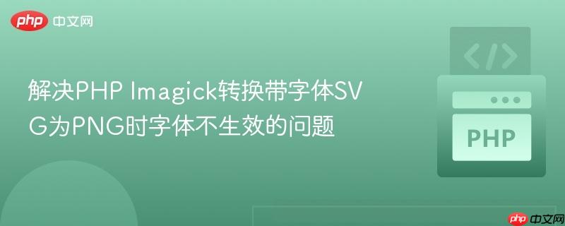 解决PHP Imagick转换带字体SVG为PNG时字体不生效的问题