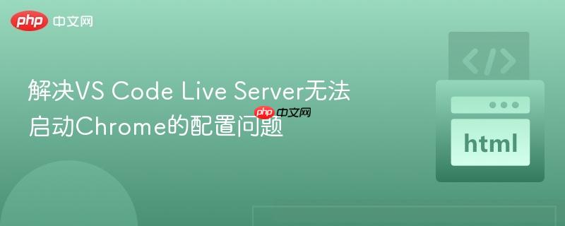 解决VS Code Live Server无法启动Chrome的配置问题