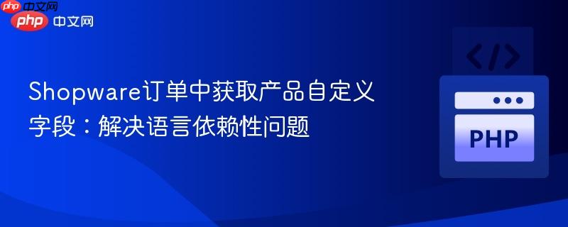 Shopware订单中获取产品自定义字段：解决语言依赖性问题