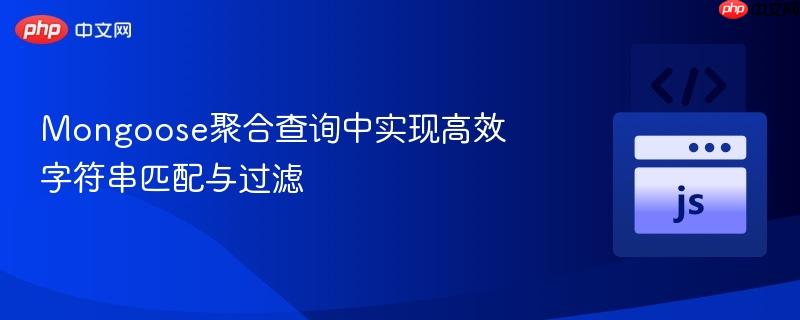 Mongoose聚合查询中实现高效字符串匹配与过滤