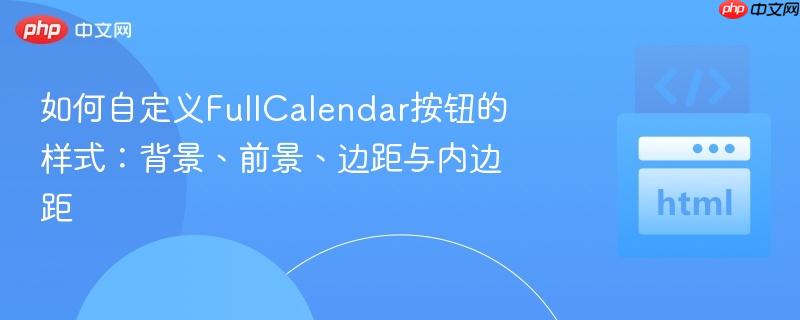 如何自定义FullCalendar按钮的样式：背景、前景、边距与内边距