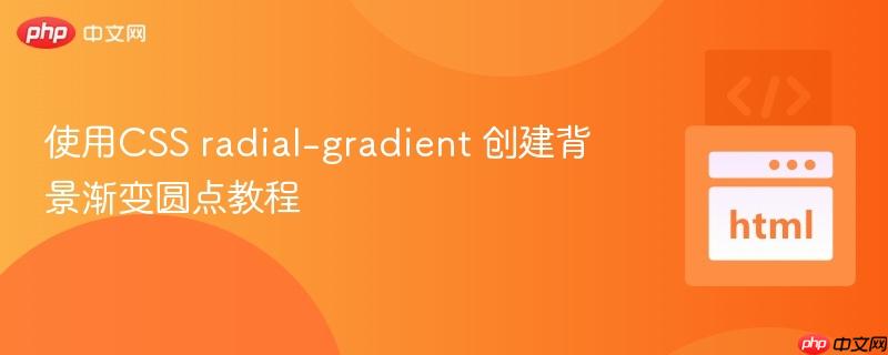 使用CSS radial-gradient 创建背景渐变圆点教程