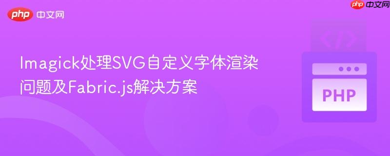 Imagick处理SVG自定义字体渲染问题及Fabric.js解决方案