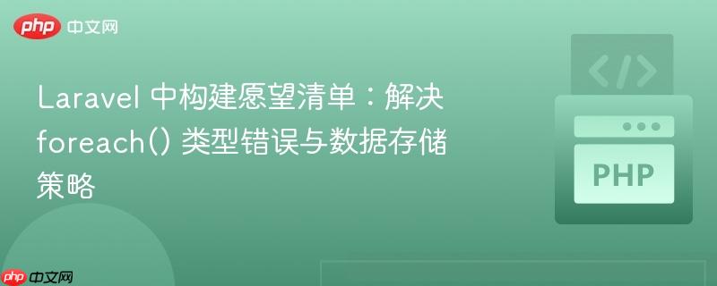 laravel 中构建愿望清单：解决 foreach() 类型错误与数据存储策略