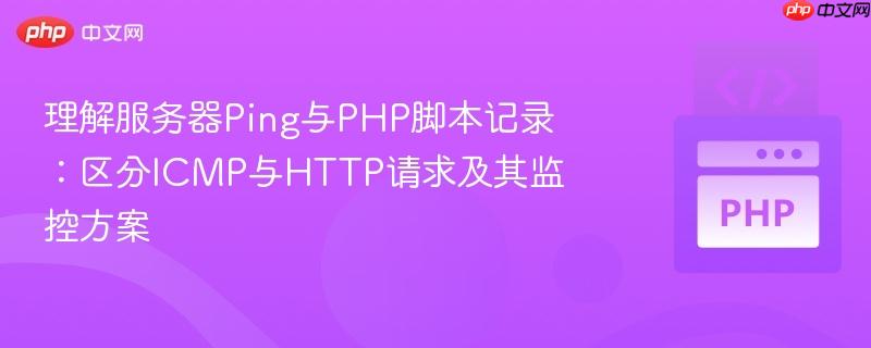 理解服务器Ping与PHP脚本记录：区分ICMP与HTTP请求及其监控方案
