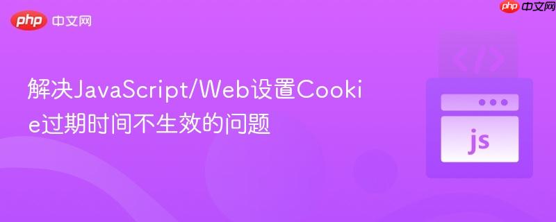 解决JavaScript/Web设置Cookie过期时间不生效的问题